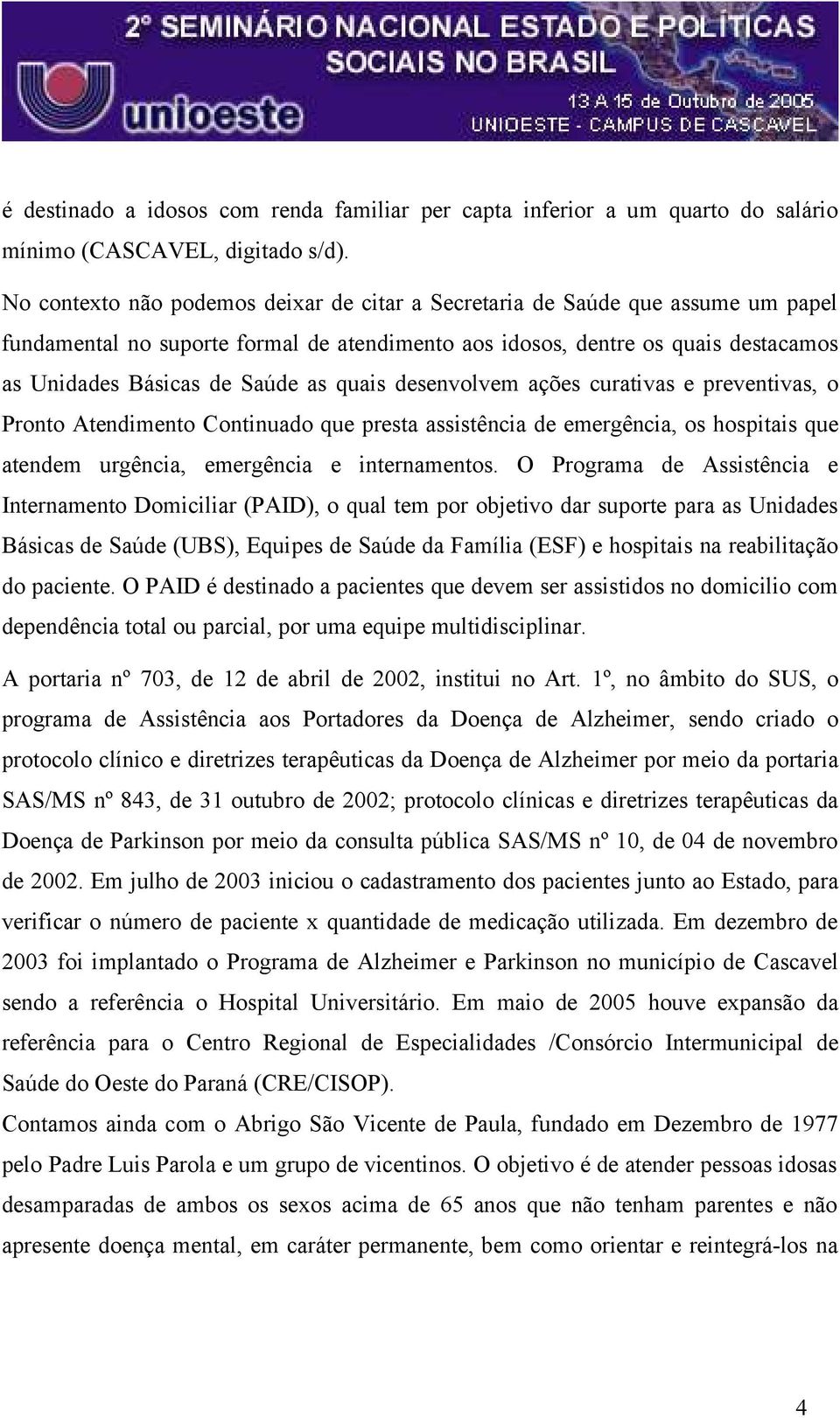 quais desenvolvem ações curativas e preventivas, o Pronto Atendimento Continuado que presta assistência de emergência, os hospitais que atendem urgência, emergência e internamentos.