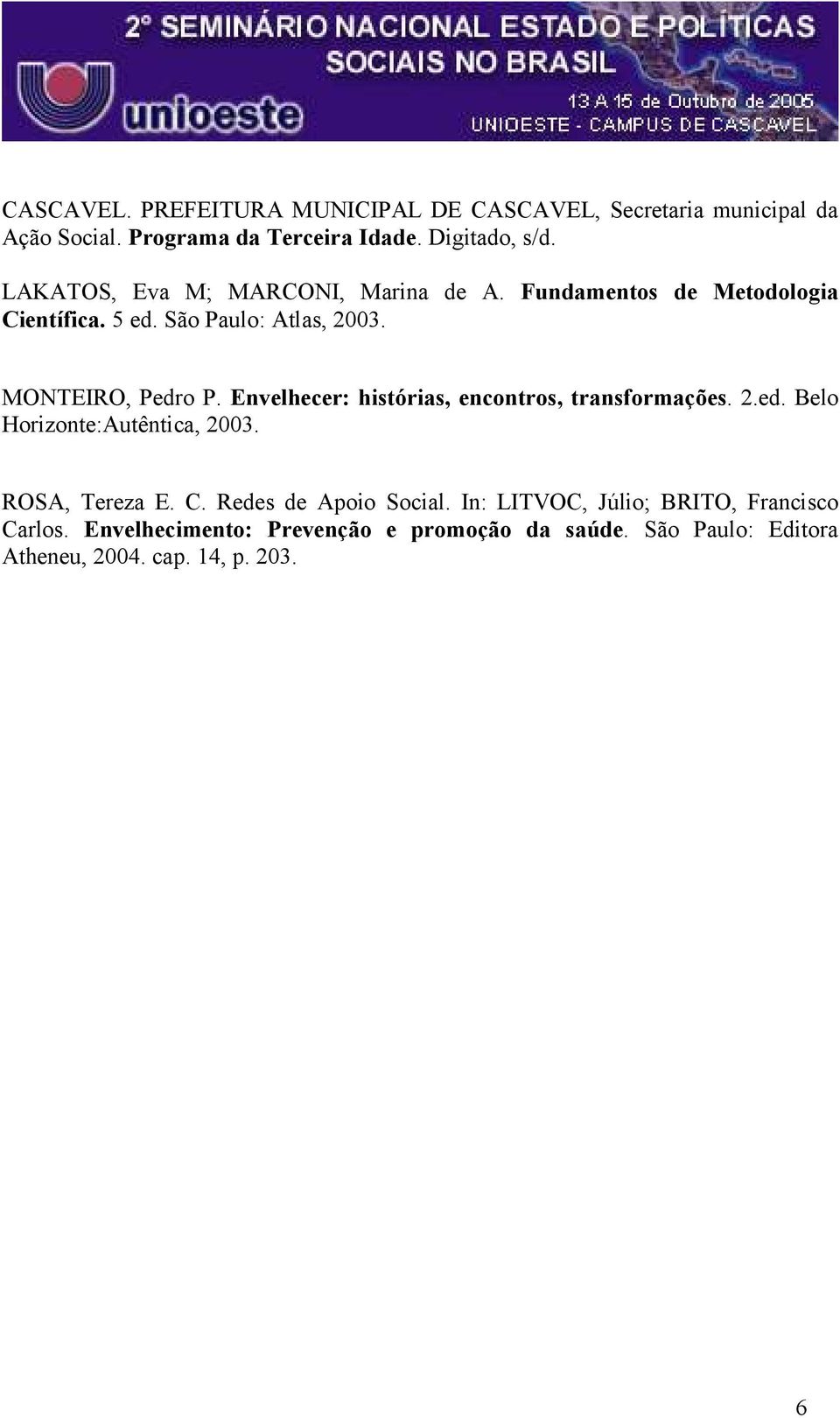 Envelhecer: histórias, encontros, transformações. 2.ed. Belo Horizonte:Autêntica, 2003. ROSA, Tereza E. C. Redes de Apoio Social.