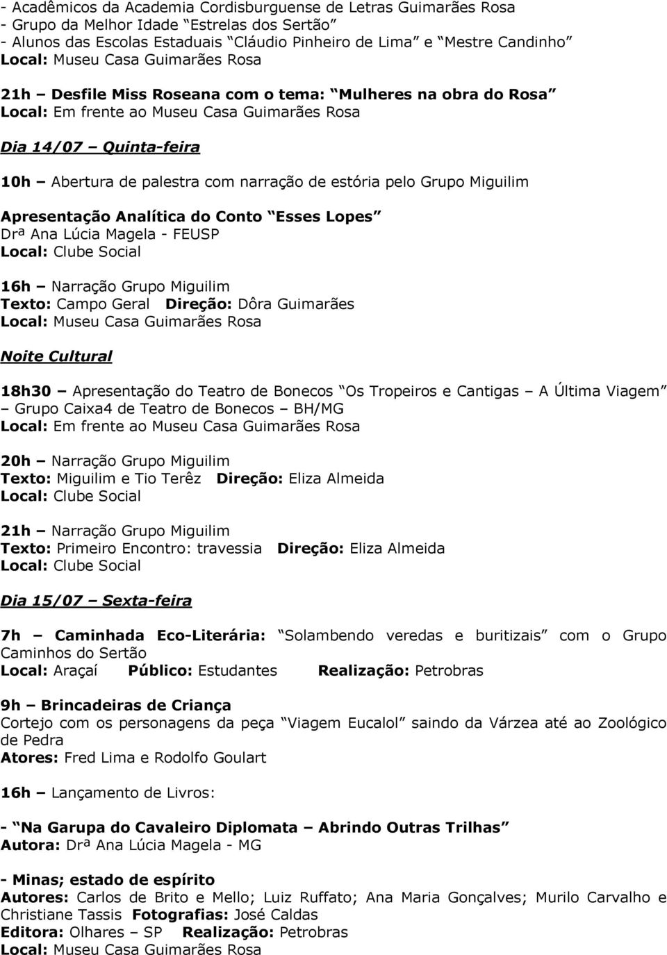 Magela - FEUSP 16h Narração Grupo Miguilim Texto: Campo Geral Direção: Dôra Guimarães 18h30 Apresentação do Teatro de Bonecos Os Tropeiros e Cantigas A Última Viagem Grupo Caixa4 de Teatro de Bonecos