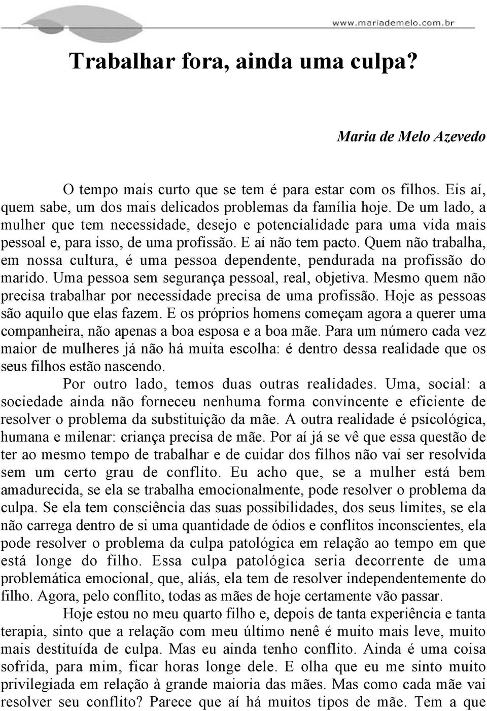 Quem não trabalha, em nossa cultura, é uma pessoa dependente, pendurada na profissão do marido. Uma pessoa sem segurança pessoal, real, objetiva.