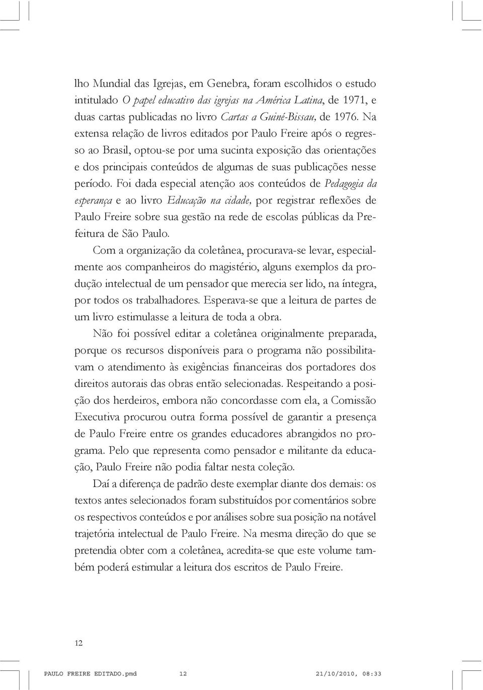 Na extensa relação de livros editados por Paulo Freire após o regresso ao Brasil, optou-se por uma sucinta exposição das orientações e dos principais conteúdos de algumas de suas publicações nesse