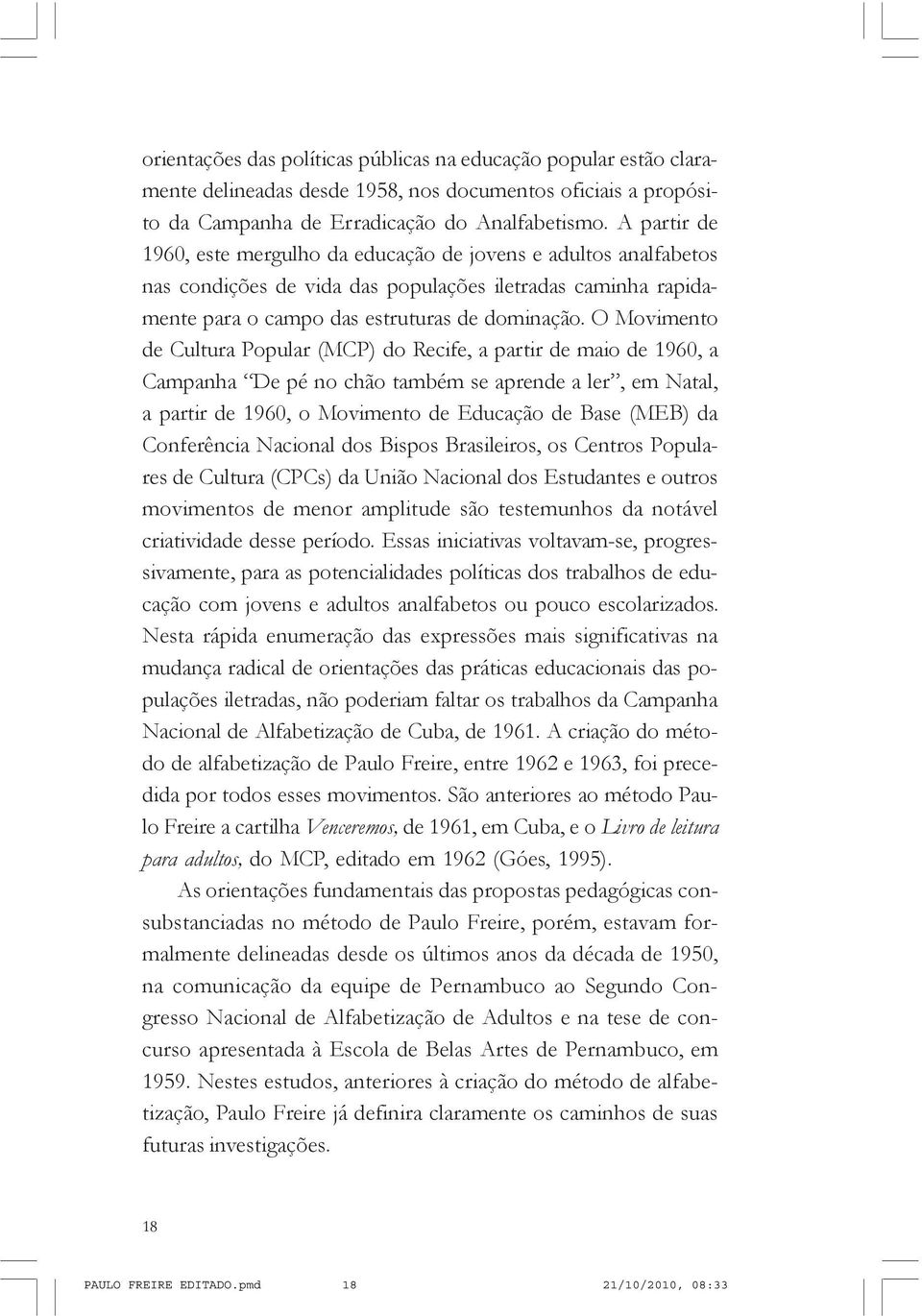 O Movimento de Cultura Popular (MCP) do Recife, a partir de maio de 1960, a Campanha De pé no chão também se aprende a ler, em Natal, a partir de 1960, o Movimento de Educação de Base (MEB) da