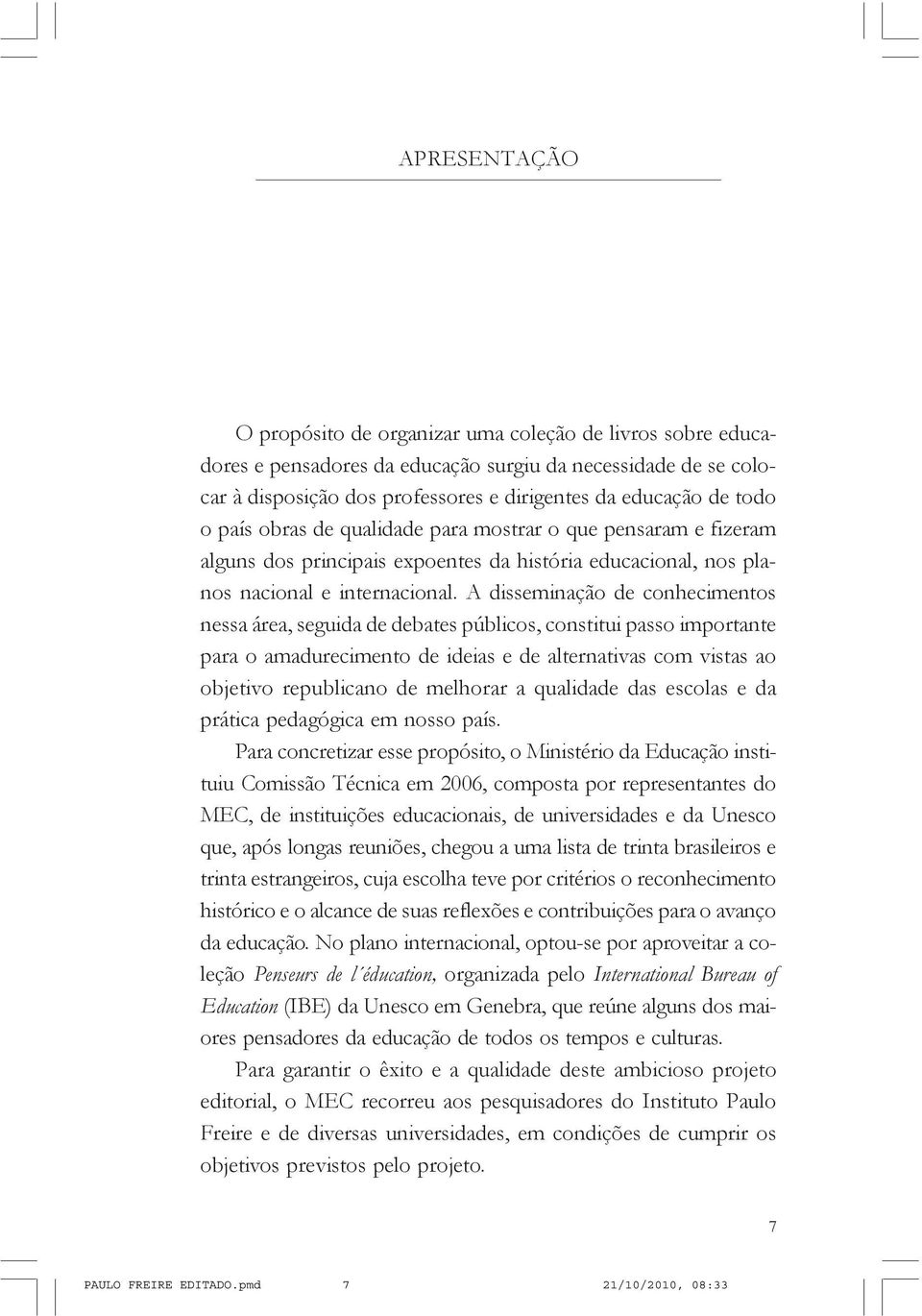 A disseminação de conhecimentos nessa área, seguida de debates públicos, constitui passo importante para o amadurecimento de ideias e de alternativas com vistas ao objetivo republicano de melhorar a