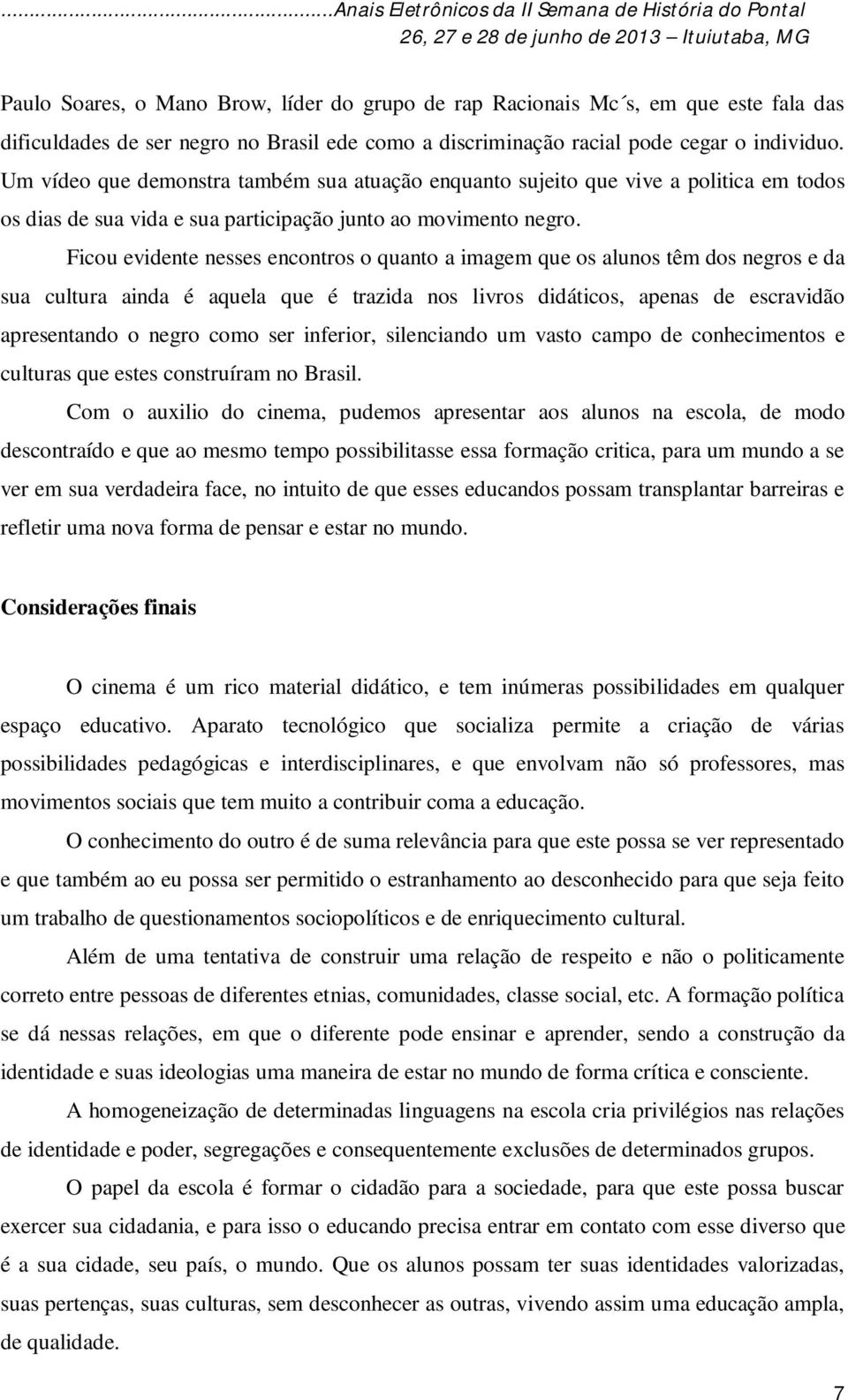 Ficou evidente nesses encontros o quanto a imagem que os alunos têm dos negros e da sua cultura ainda é aquela que é trazida nos livros didáticos, apenas de escravidão apresentando o negro como ser