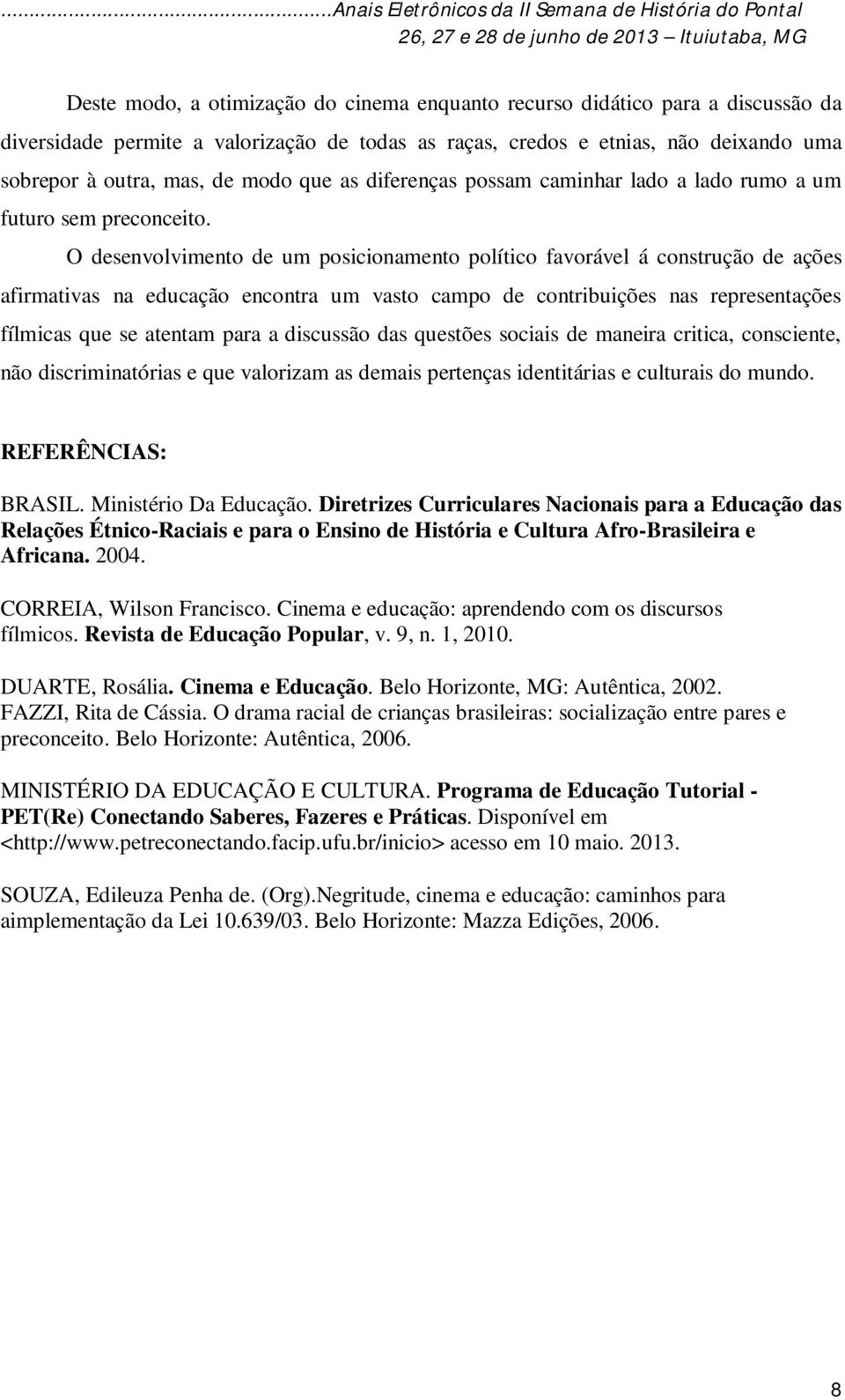 O desenvolvimento de um posicionamento político favorável á construção de ações afirmativas na educação encontra um vasto campo de contribuições nas representações fílmicas que se atentam para a