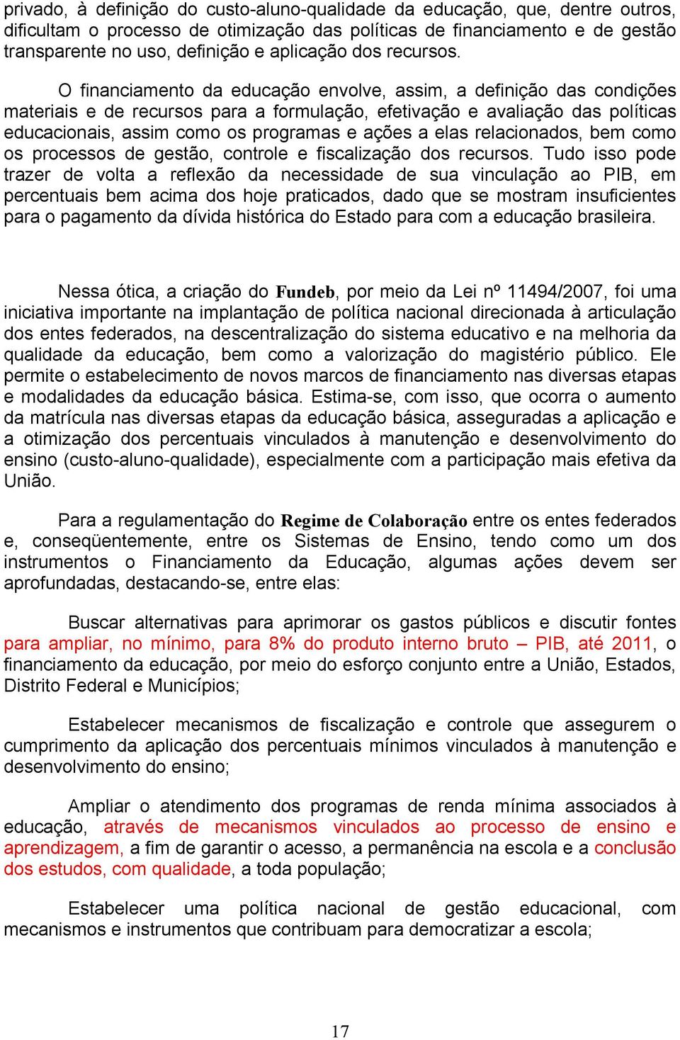 O financiamento da educação envolve, assim, a definição das condições materiais e de recursos para a formulação, efetivação e avaliação das políticas educacionais, assim como os programas e ações a