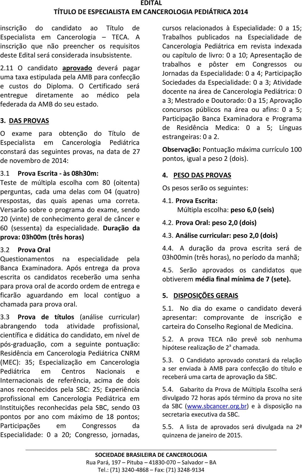 DAS PROVAS O exame para obtenção do Título de Especialista em Cancerologia Pediátrica constará das seguintes provas, na data de 27 de novembro de 2014: 3.