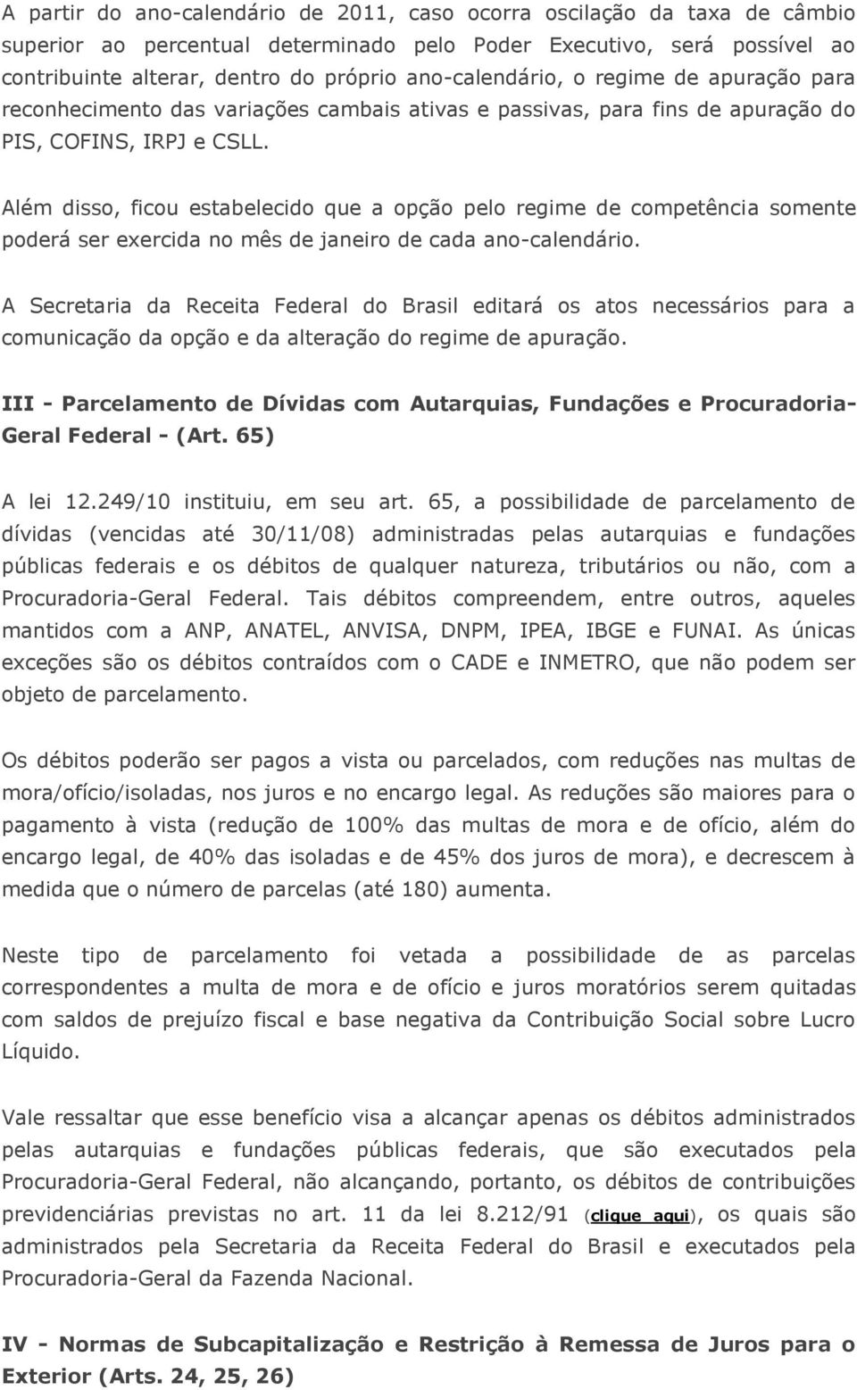 Além disso, ficou estabelecido que a opção pelo regime de competência somente poderá ser exercida no mês de janeiro de cada ano-calendário.