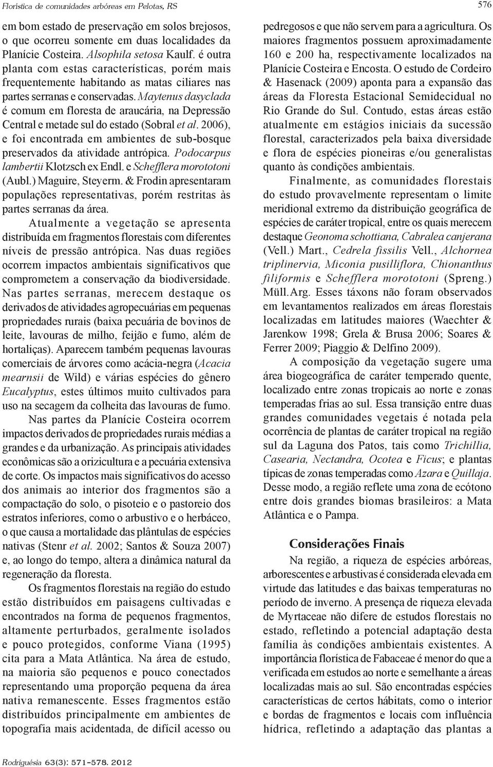 Maytenus dasyclada é comum em floresta de araucária, na Depressão Central e metade sul do estado (Sobral et al. 2006), e foi encontrada em ambientes de sub-bosque preservados da atividade antrópica.