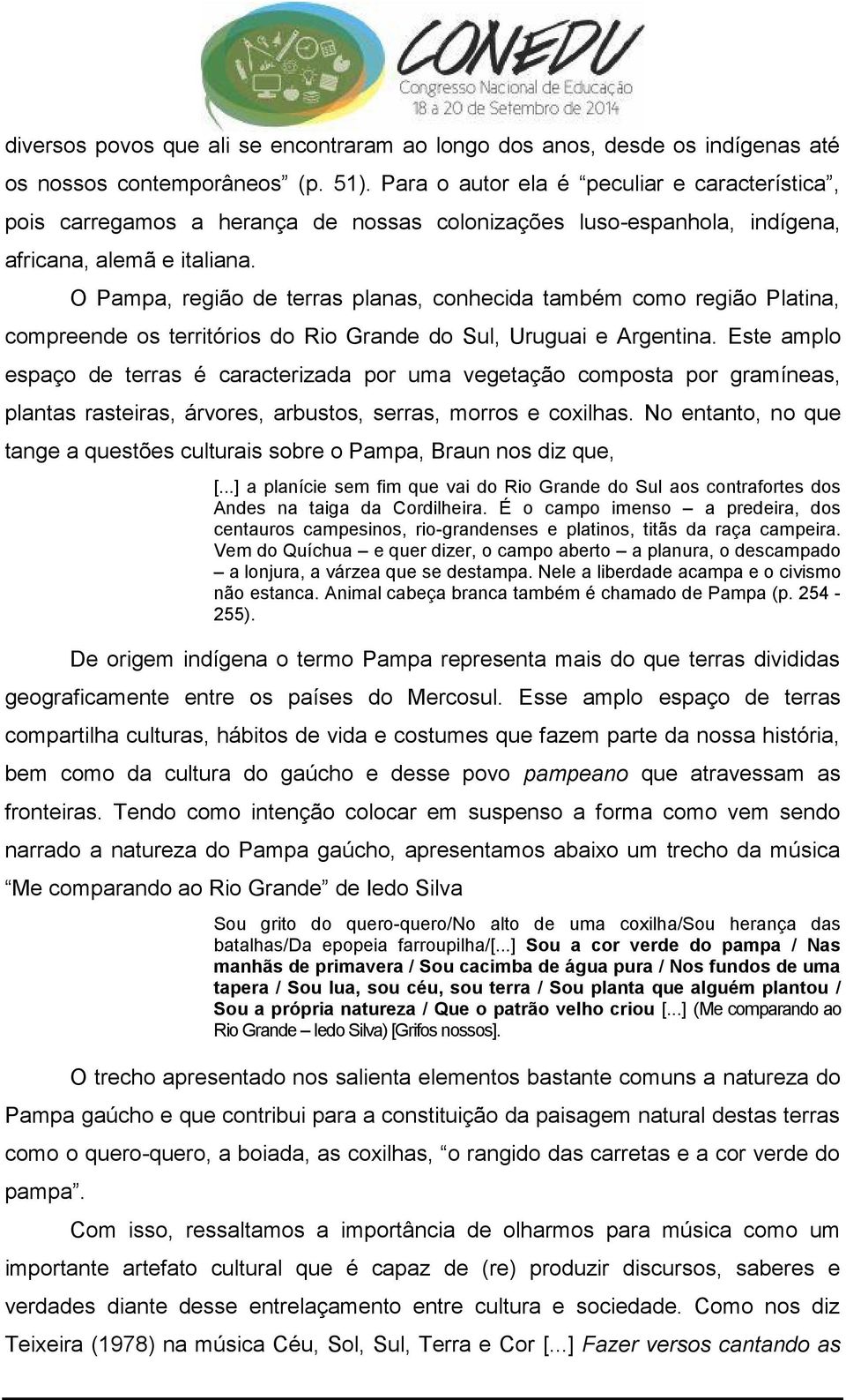 O Pampa, região de terras planas, conhecida também como região Platina, compreende os territórios do Rio Grande do Sul, Uruguai e Argentina.