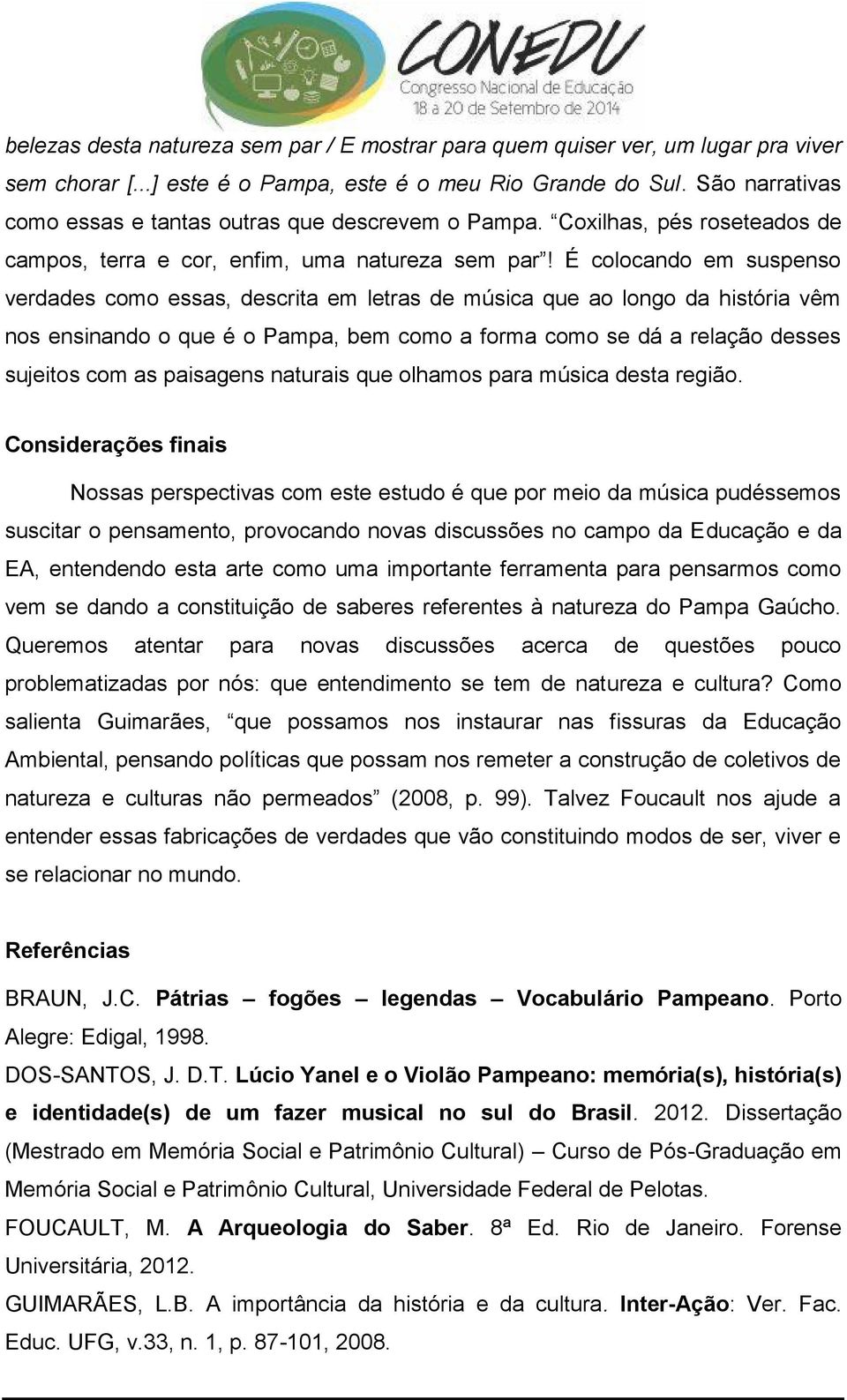 É colocando em suspenso verdades como essas, descrita em letras de música que ao longo da história vêm nos ensinando o que é o Pampa, bem como a forma como se dá a relação desses sujeitos com as