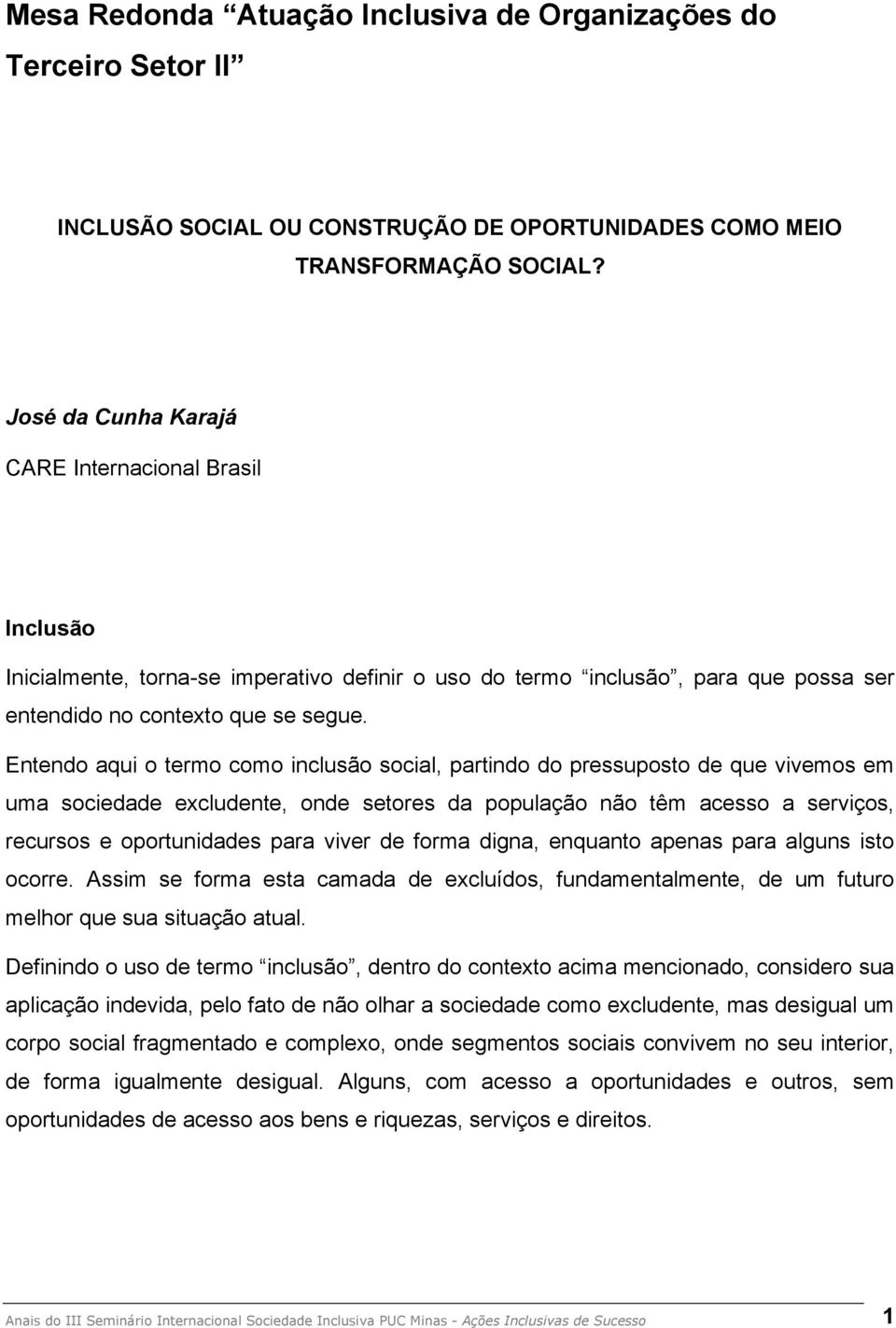 Entendo aqui o termo como inclusão social, partindo do pressuposto de que vivemos em uma sociedade excludente, onde setores da população não têm acesso a serviços, recursos e oportunidades para viver