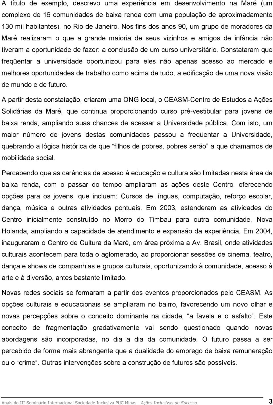 Constataram que freqüentar a universidade oportunizou para eles não apenas acesso ao mercado e melhores oportunidades de trabalho como acima de tudo, a edificação de uma nova visão de mundo e de