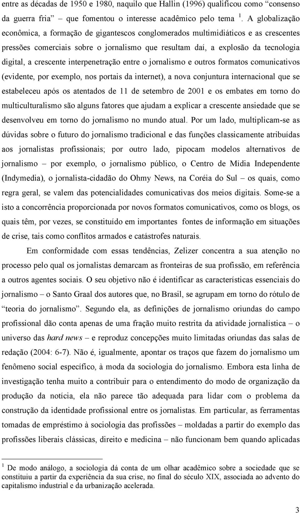 crescente interpenetração entre o jornalismo e outros formatos comunicativos (evidente, por exemplo, nos portais da internet), a nova conjuntura internacional que se estabeleceu após os atentados de