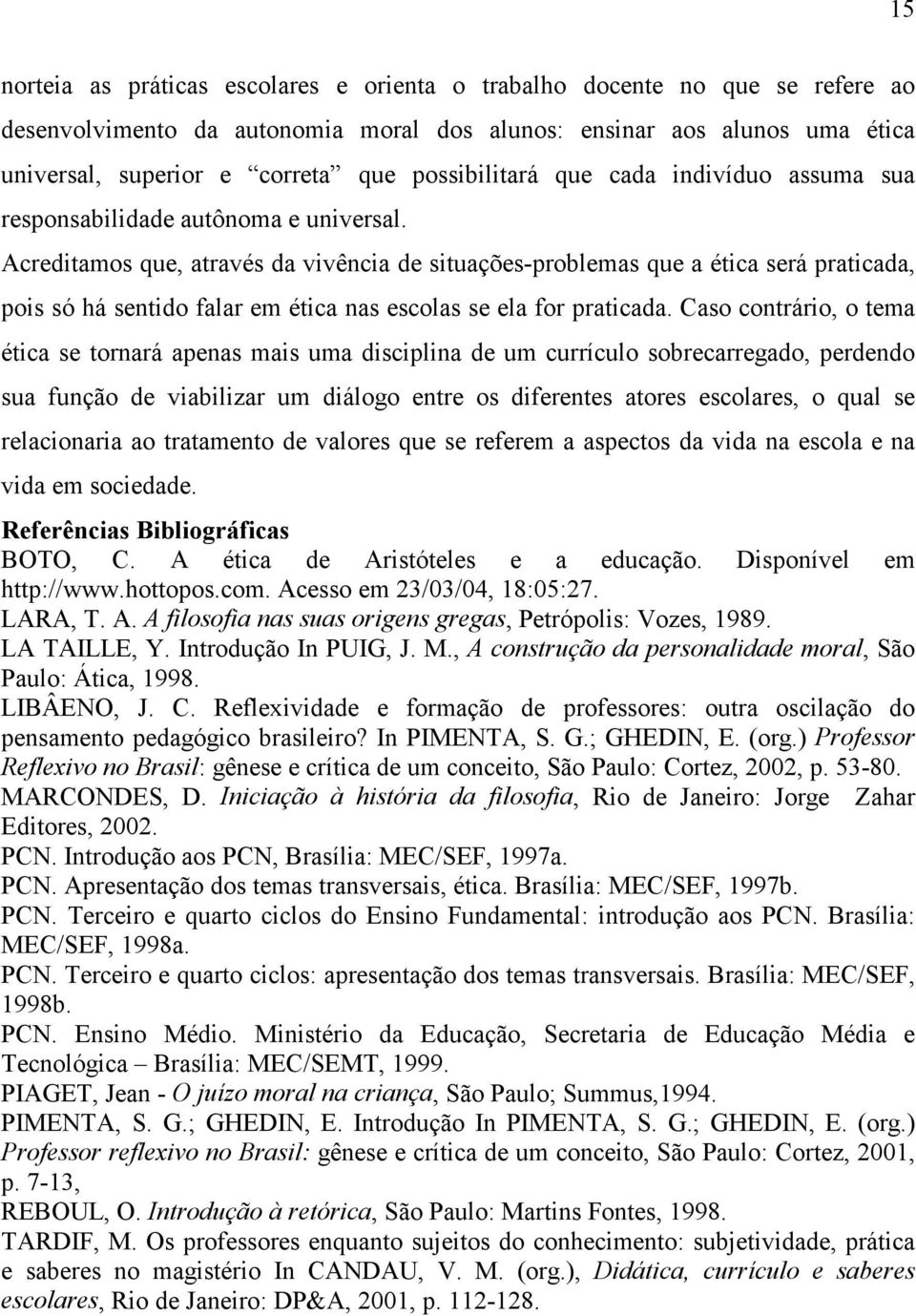 Acreditamos que, através da vivência de situações-problemas que a ética será praticada, pois só há sentido falar em ética nas escolas se ela for praticada.