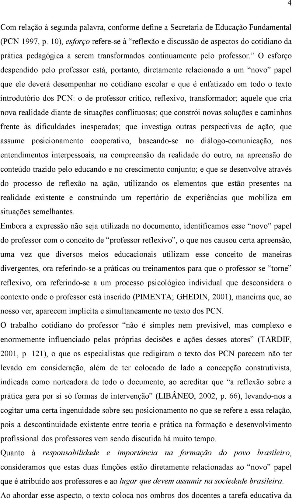 O esforço despendido pelo professor está, portanto, diretamente relacionado a um novo papel que ele deverá desempenhar no cotidiano escolar e que é enfatizado em todo o texto introdutório dos PCN: o