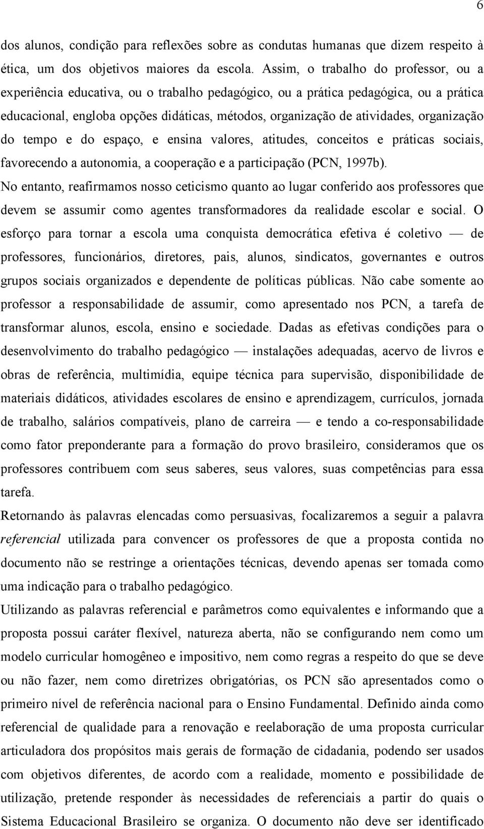 organização do tempo e do espaço, e ensina valores, atitudes, conceitos e práticas sociais, favorecendo a autonomia, a cooperação e a participação (PCN, 1997b).