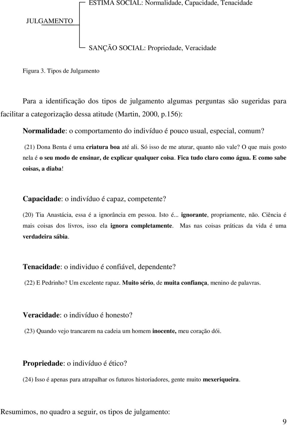 156): Normalidade: o comportamento do indivíduo é pouco usual, especial, comum? (21) Dona Benta é uma criatura boa até ali. Só isso de me aturar, quanto não vale?