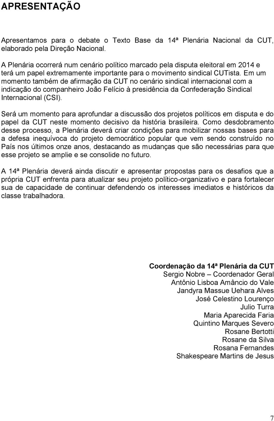 Em um momento também de afirmação da CUT no cenário sindical internacional com a indicação do companheiro João Felício à presidência da Confederação Sindical Internacional (CSI).