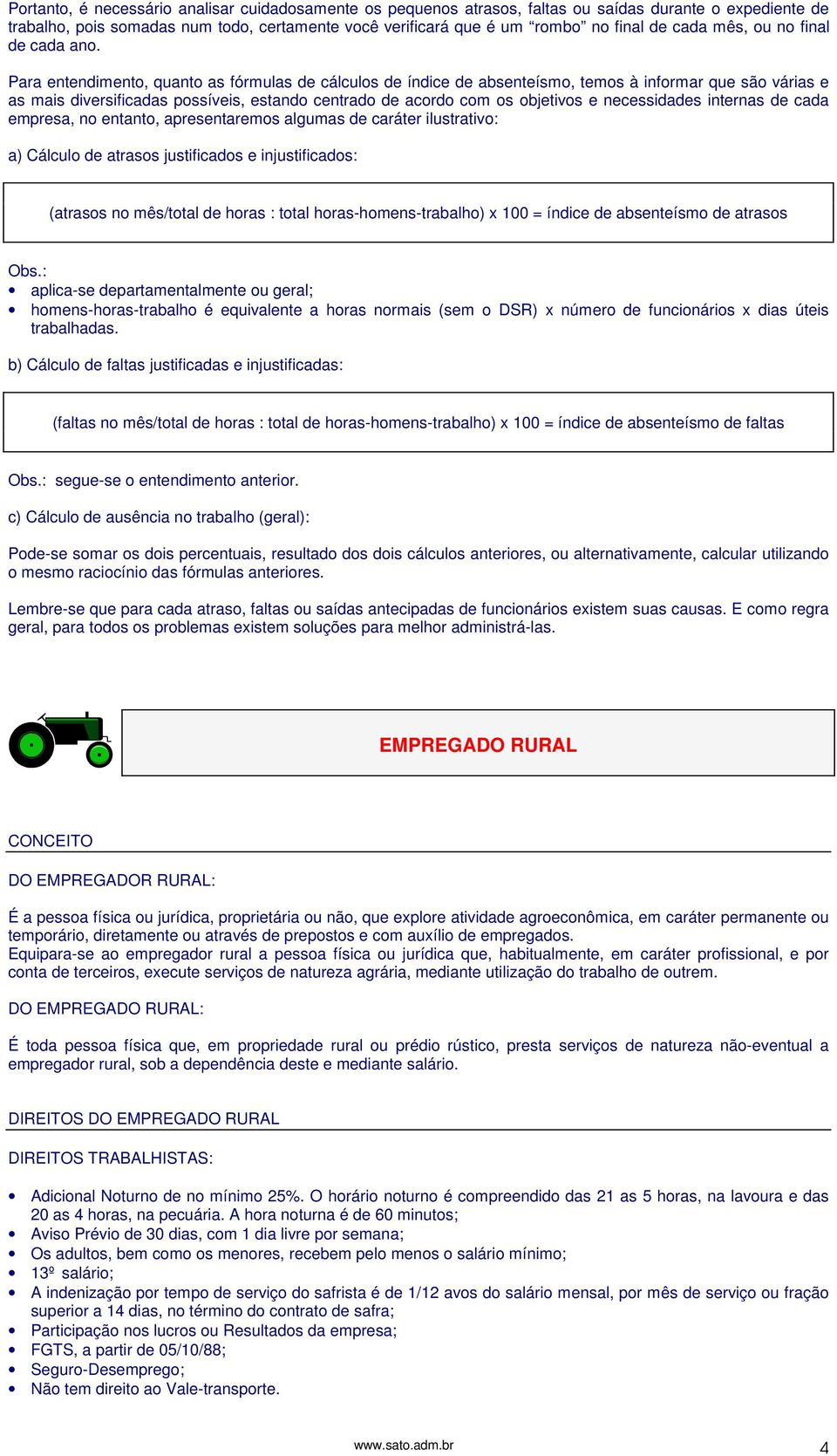 Para entendimento, quanto as fórmulas de cálculos de índice de absenteísmo, temos à informar que são várias e as mais diversificadas possíveis, estando centrado de acordo com os objetivos e