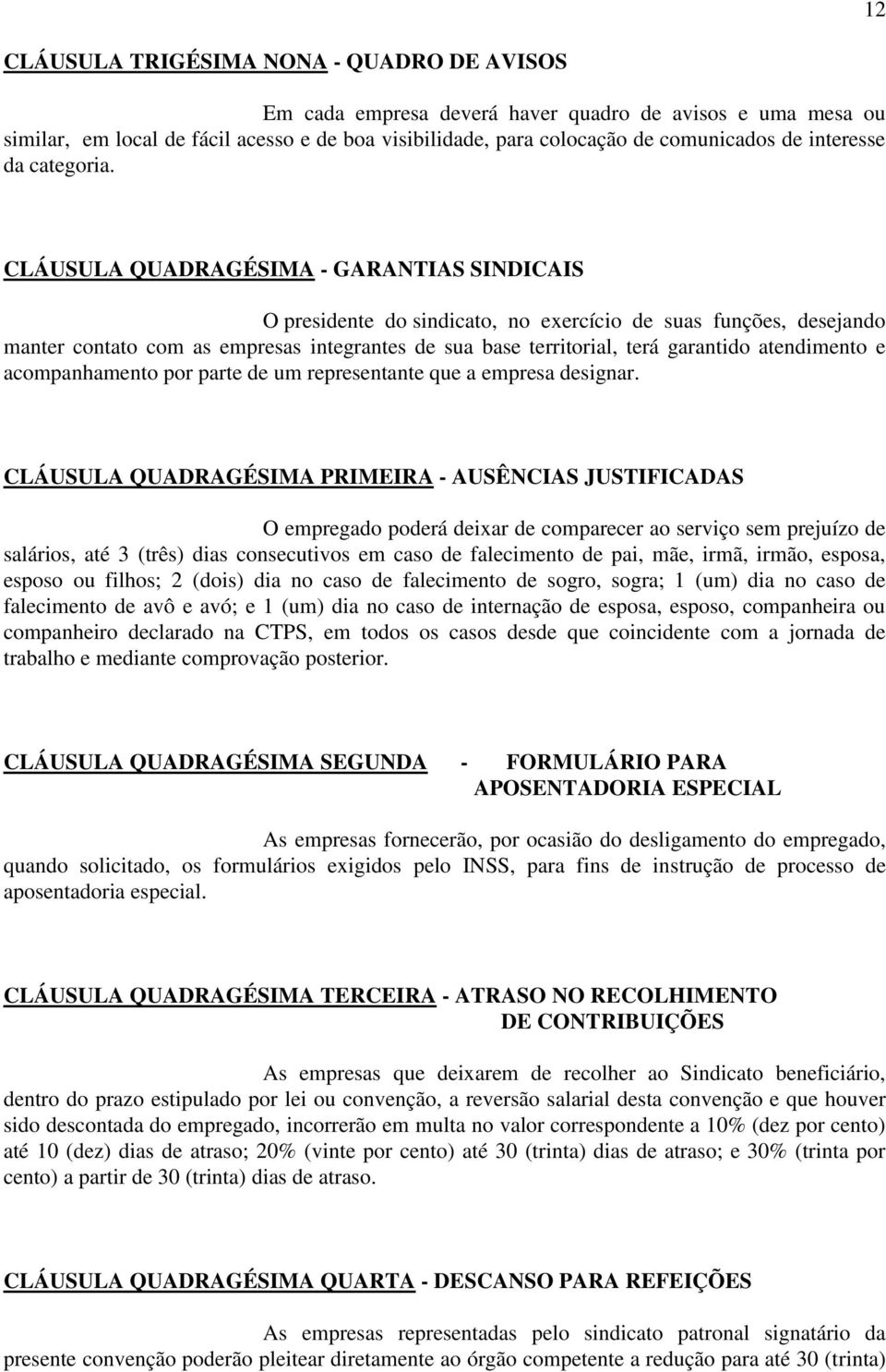 CLÁUSULA QUADRAGÉSIMA - GARANTIAS SINDICAIS O presidente do sindicato, no exercício de suas funções, desejando manter contato com as empresas integrantes de sua base territorial, terá garantido