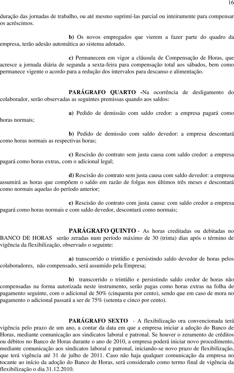 c) Permanecem em vigor a cláusula de Compensação de Horas, que acresce a jornada diária de segunda a sexta-feira para compensação total aos sábados, bem como permanece vigente o acordo para a redução