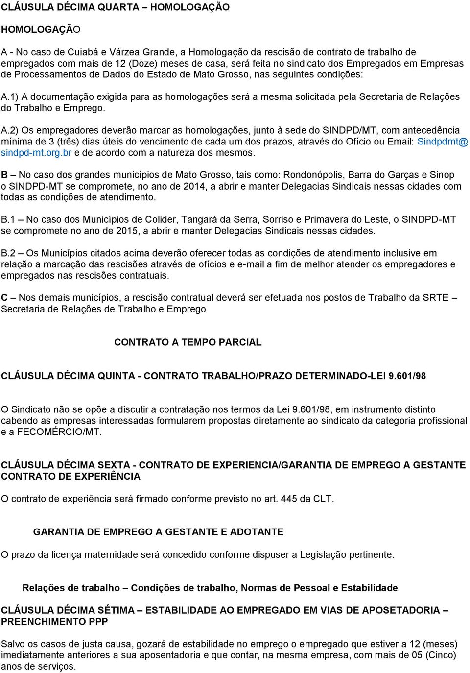 1) A documentação exigida para as homologações será a mesma solicitada pela Secretaria de Relações do Trabalho e Emprego. A.2) Os empregadores deverão marcar as homologações, junto à sede do