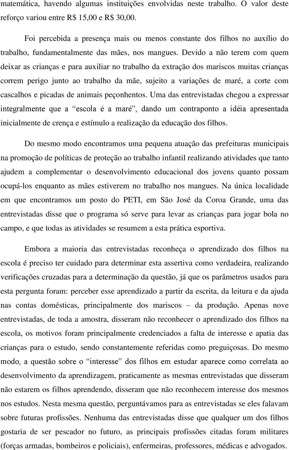 Devido a não terem com quem deixar as crianças e para auxiliar no trabalho da extração dos mariscos muitas crianças correm perigo junto ao trabalho da mãe, sujeito a variações de maré, a corte com