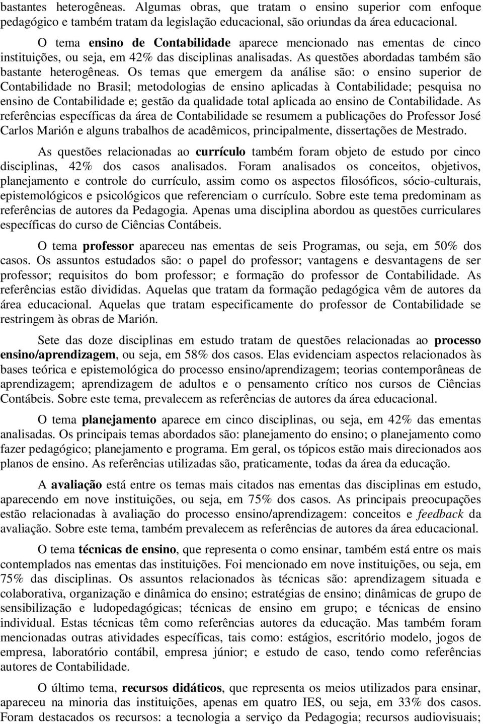 Os temas que emergem da análise são: o ensino superior de Contabilidade no Brasil; metodologias de ensino aplicadas à Contabilidade; pesquisa no ensino de Contabilidade e; gestão da qualidade total