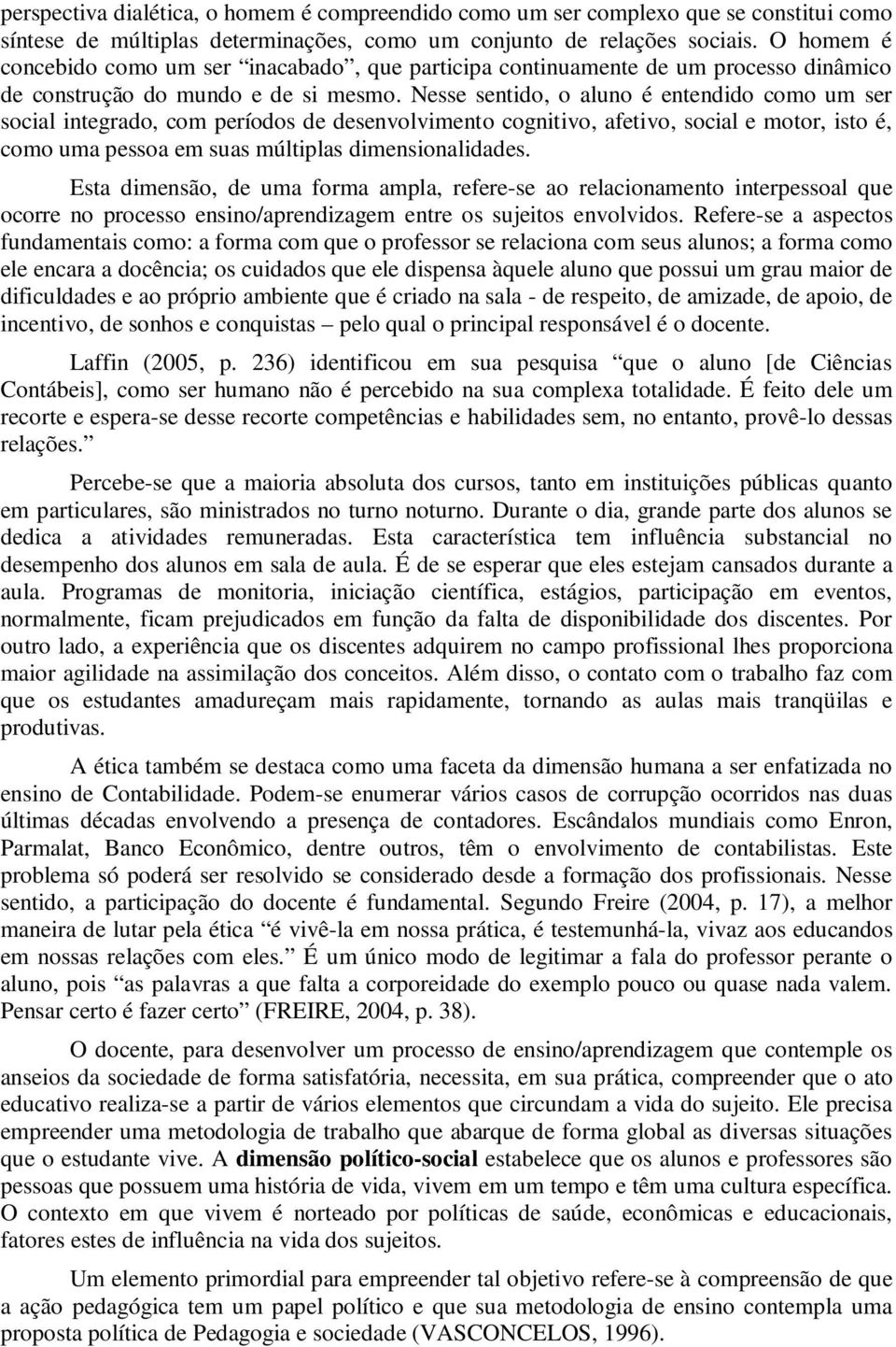 Nesse sentido, o aluno é entendido como um ser social integrado, com períodos de desenvolvimento cognitivo, afetivo, social e motor, isto é, como uma pessoa em suas múltiplas dimensionalidades.