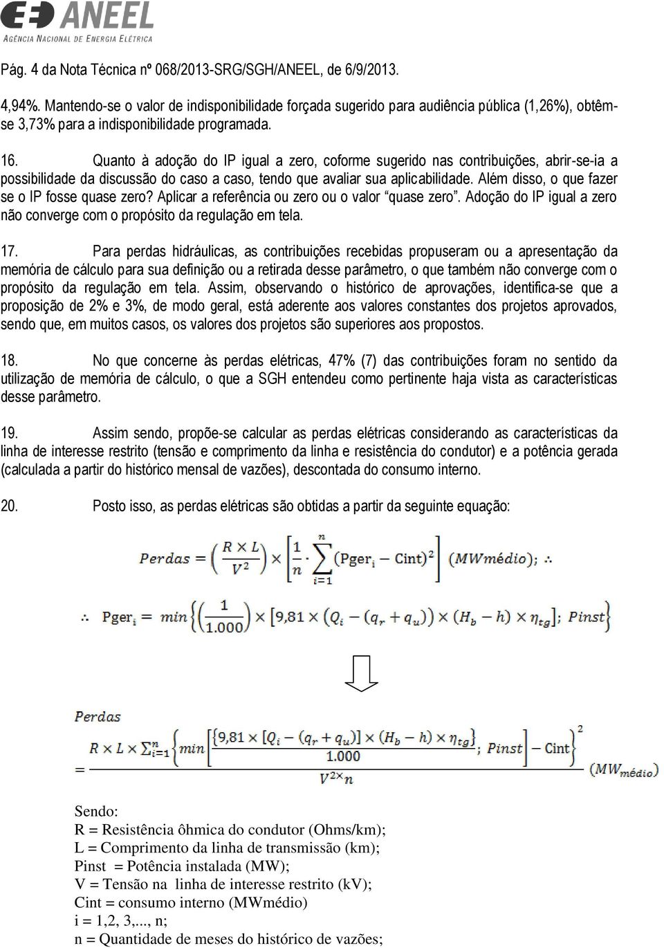 Quanto à adoção do IP igual a zero, coforme sugerido nas contribuições, abrir-se-ia a possibilidade da discussão do caso a caso, tendo que avaliar sua aplicabilidade.