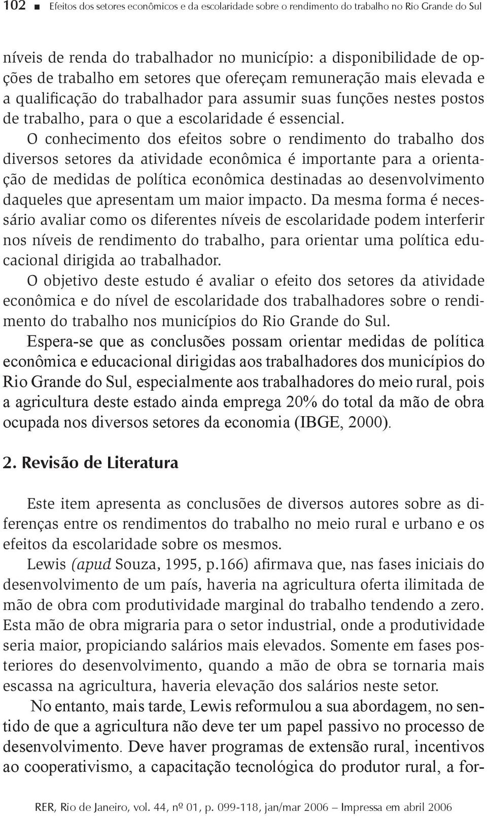 O conhecimento dos efeitos sobre o rendimento do trabalho dos diversos setores da atividade econômica é importante para a orientação de medidas de política econômica destinadas ao desenvolvimento