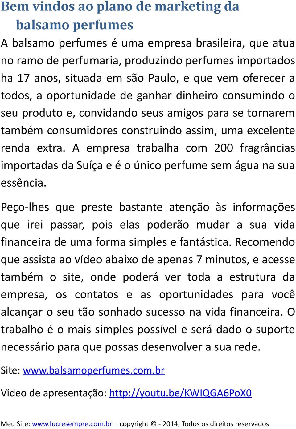 A empresa trabalha com 200 fragrâncias importadas da Suíça e é o único perfume sem água na sua essência.