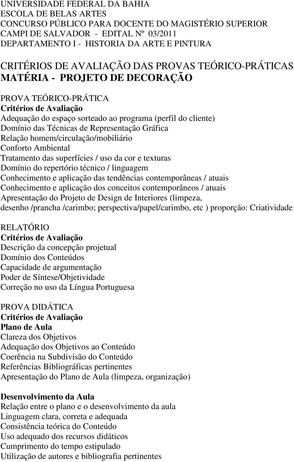 homem/circulação/mobiliário Conforto Ambiental Tratamento das superfícies / uso da cor e texturas Domínio do repertório técnico / linguagem Conhecimento e aplicação das tendências contemporâneas /