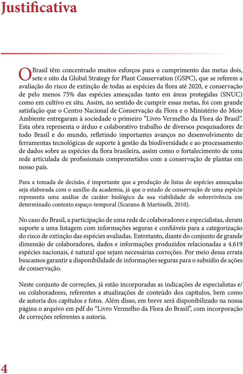 Assim, no sentido de cumprir essas metas, foi com grande satisfação que o Centro Nacional de Conservação da Flora e o Ministério do Meio Ambiente entregaram à sociedade o primeiro Livro Vermelho da