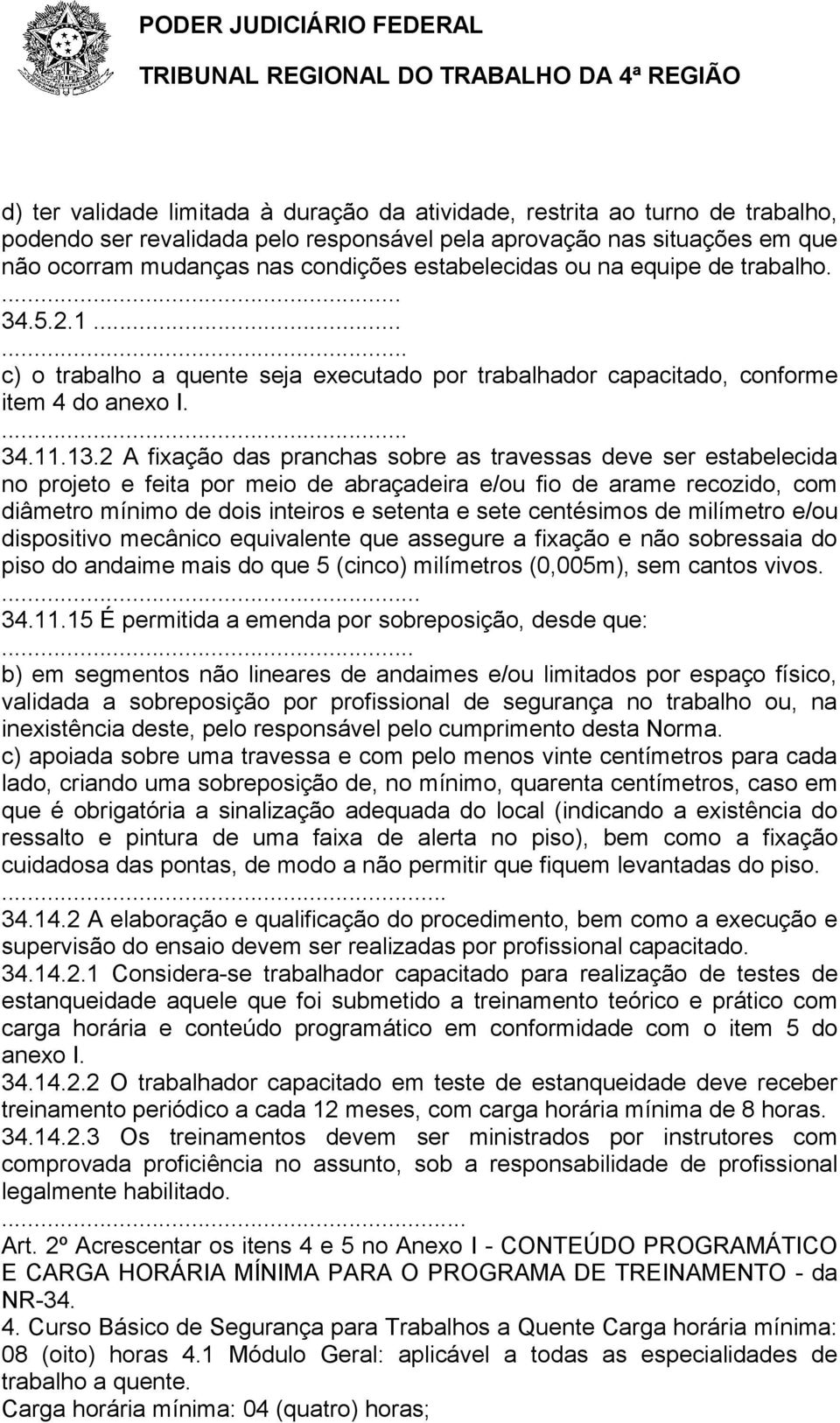 2 A fixação das pranchas sobre as travessas deve ser estabelecida no projeto e feita por meio de abraçadeira e/ou fio de arame recozido, com diâmetro mínimo de dois inteiros e setenta e sete