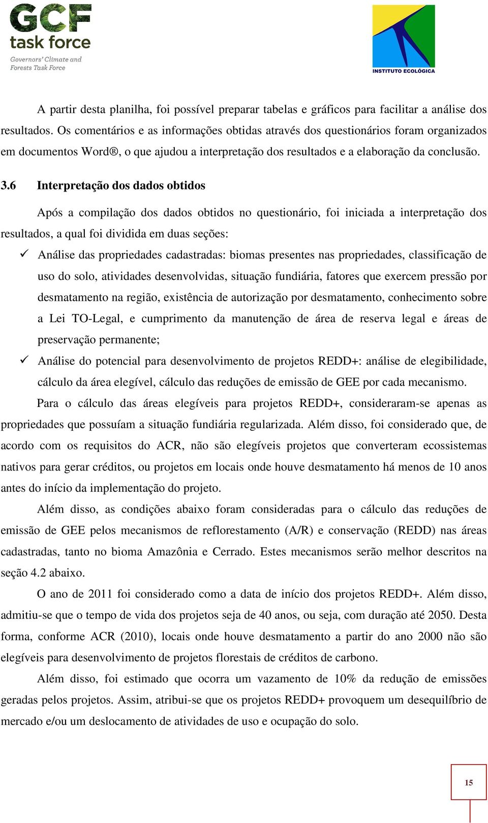 6 Interpretação dos dados obtidos Após a compilação dos dados obtidos no questionário, foi iniciada a interpretação dos resultados, a qual foi dividida em duas seções: Análise das propriedades