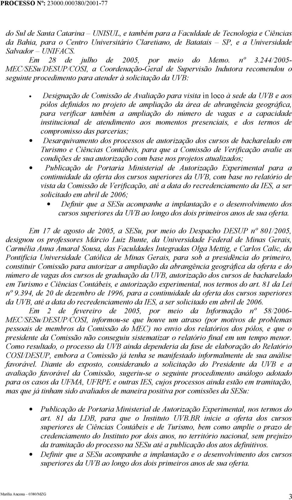 244/2005- MEC/SESu/DESUP/COSI, a Coordenação-Geral de Supervisão Indutora recomendou o seguinte procedimento para atender à solicitação da UVB: Designação de Comissão de Avaliação para visita in loco