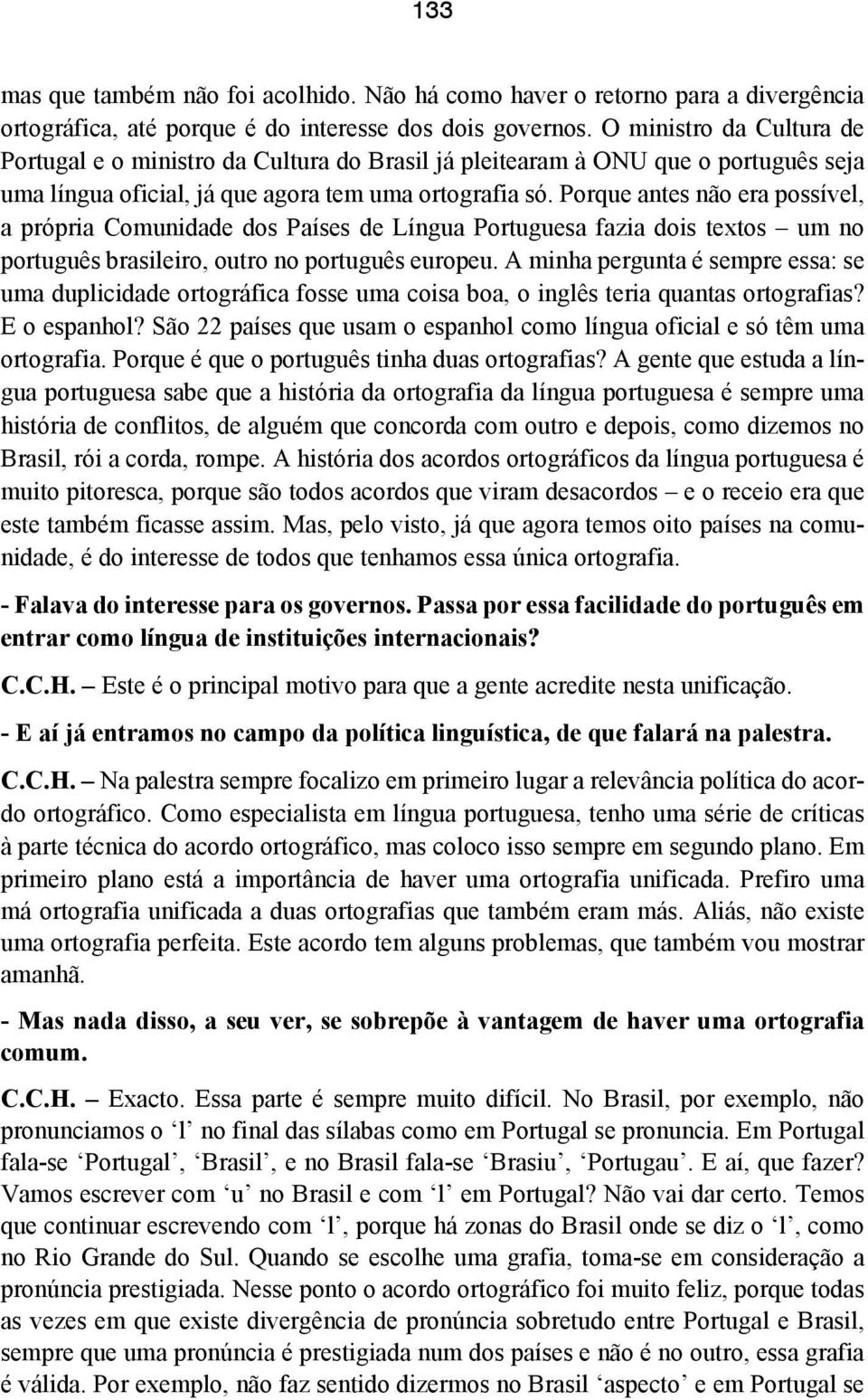 Porque antes não era possível, a própria Comunidade dos Países de Língua Portuguesa fazia dois textos um no português brasileiro, outro no português europeu.