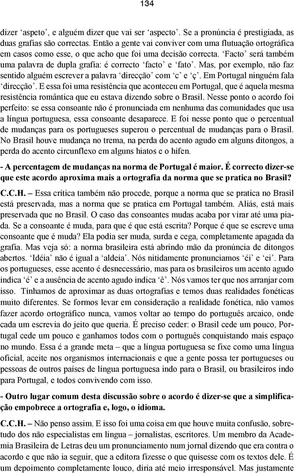 Mas, por exemplo, não faz sentido alguém escrever a palavra direcção com c e ç. Em Portugal ninguém fala direcção.