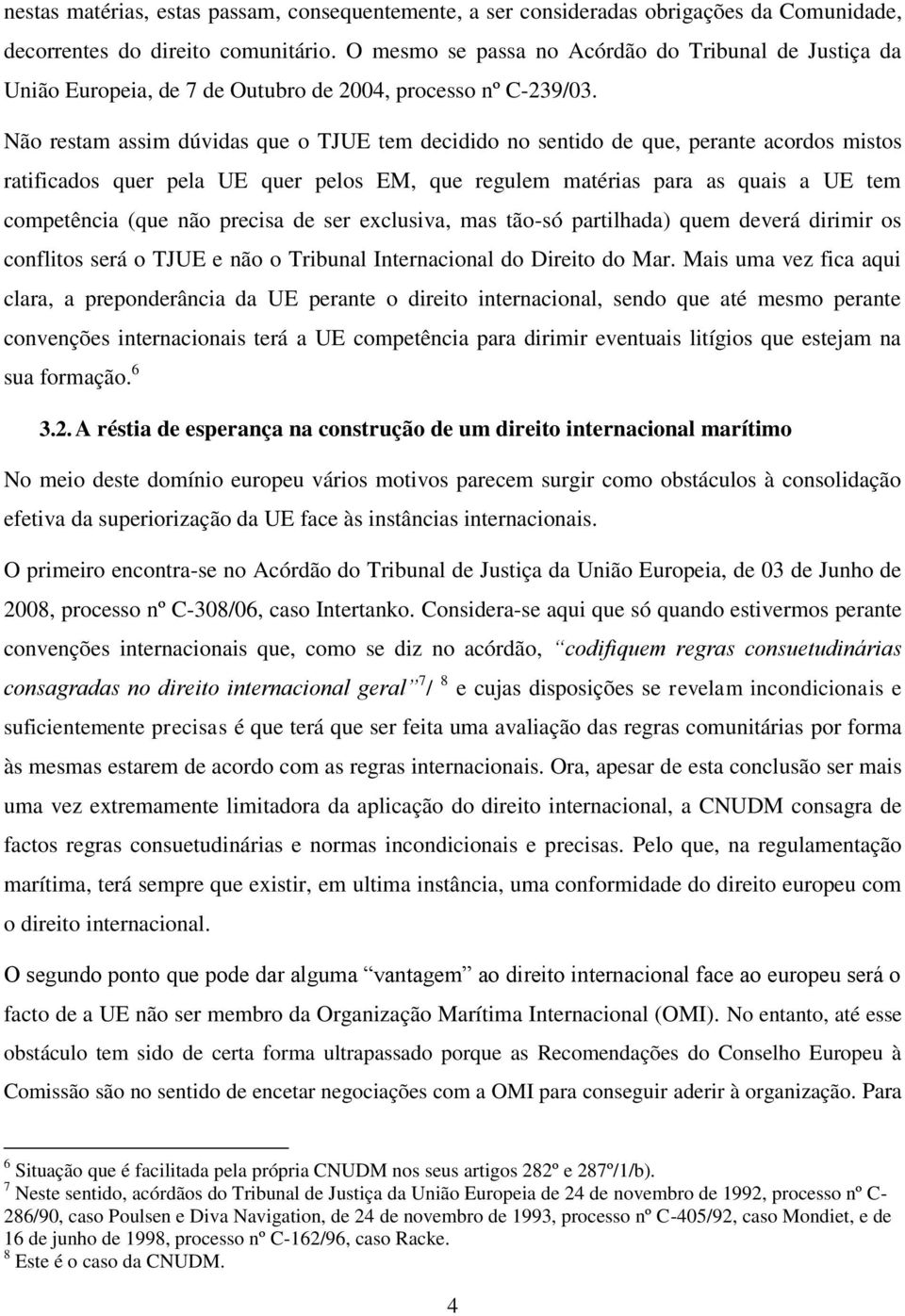 Não restam assim dúvidas que o TJUE tem decidido no sentido de que, perante acordos mistos ratificados quer pela UE quer pelos EM, que regulem matérias para as quais a UE tem competência (que não