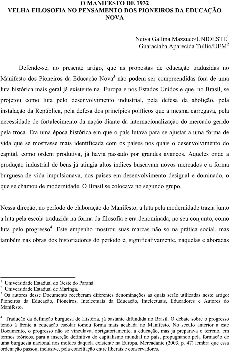 projetou como luta pelo desenvolvimento industrial, pela defesa da abolição, pela instalação da República, pela defesa dos princípios políticos que a mesma carregava, pela necessidade de