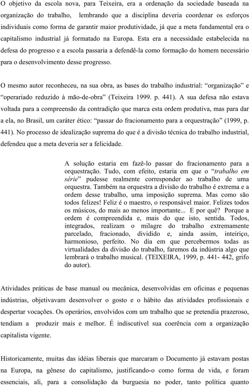 Esta era a necessidade estabelecida na defesa do progresso e a escola passaria a defendê-la como formação do homem necessário para o desenvolvimento desse progresso.