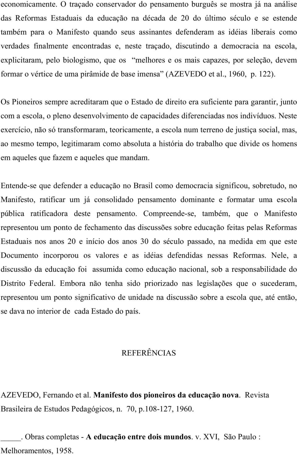 defenderam as idéias liberais como verdades finalmente encontradas e, neste traçado, discutindo a democracia na escola, explicitaram, pelo biologismo, que os melhores e os mais capazes, por seleção,