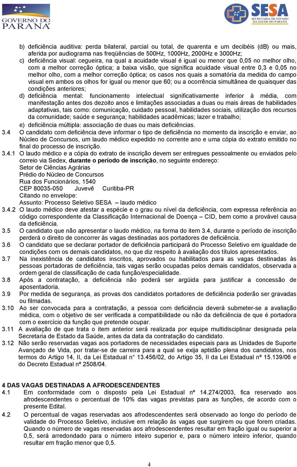 correção óptica; os casos nos quais a somatória da medida do campo visual em ambos os olhos for igual ou menor que 60; ou a ocorrência simultânea de quaisquer das condições anteriores; d) deficiência