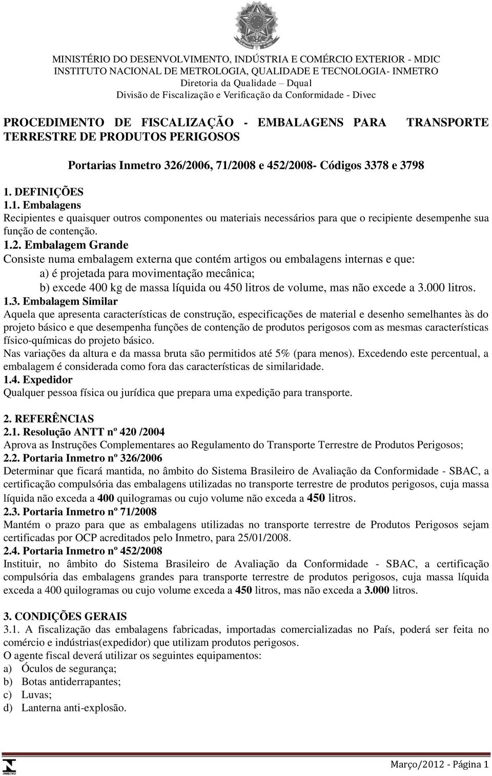 DEFINIÇÕES 1.1. Embalagens Recipientes e quaisquer outros componentes ou materiais necessários para que o recipiente desempenhe sua função de contenção. 1.2.