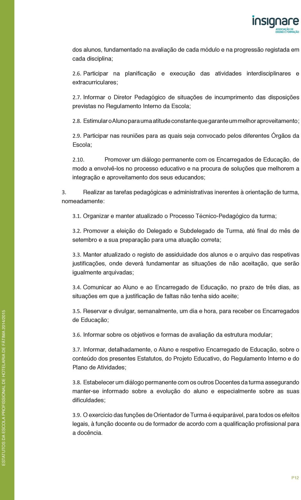 Estimular o Aluno para uma atitude constante que garante um melhor aproveitamento; 2.9. Participar nas reuniões para as quais seja convocado pelos diferentes Órgãos da Escola; 2.10.