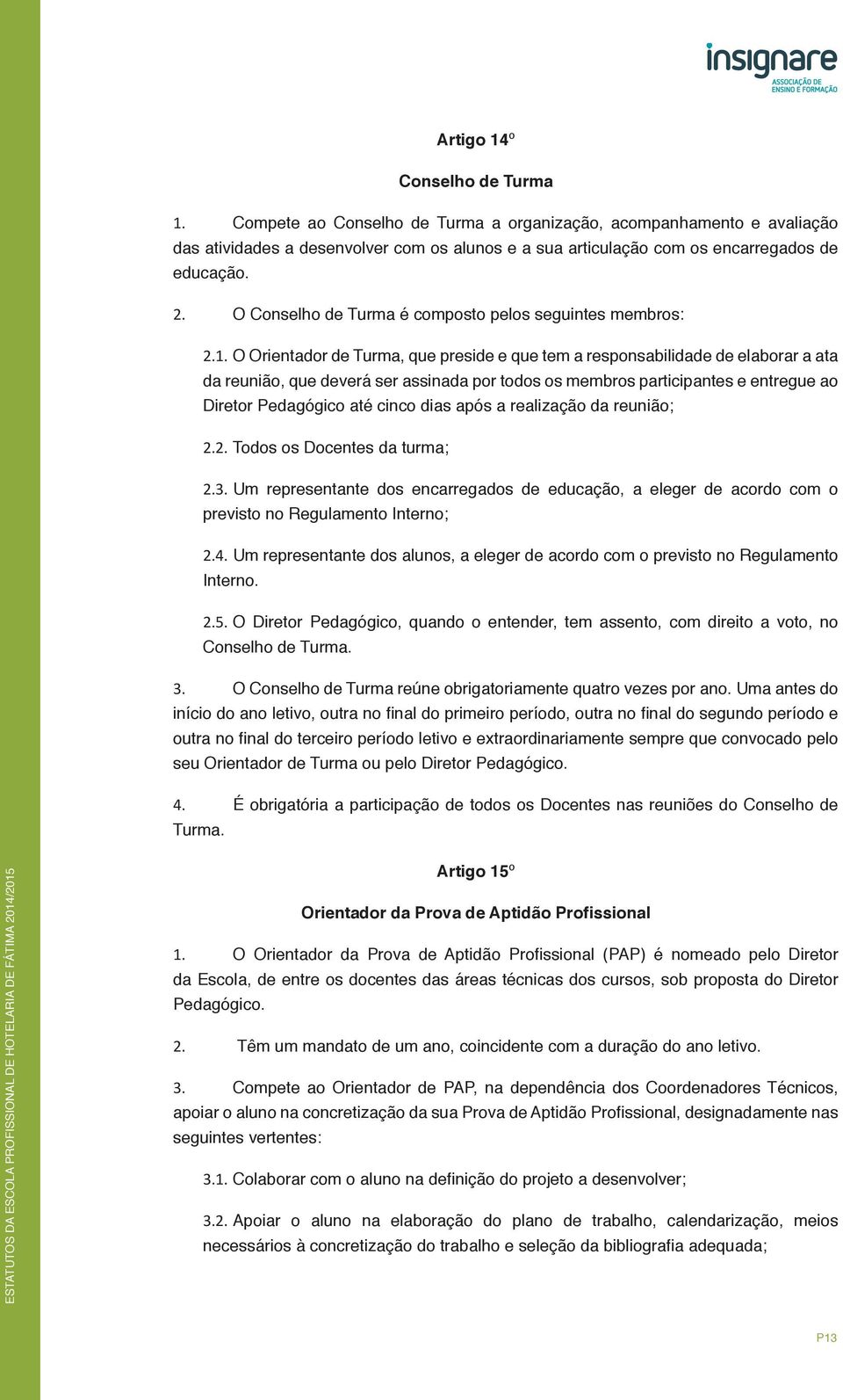 O Orientador de Turma, que preside e que tem a responsabilidade de elaborar a ata da reunião, que deverá ser assinada por todos os membros participantes e entregue ao Diretor Pedagógico até cinco