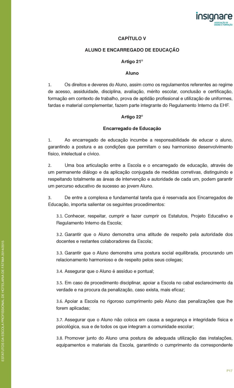 trabalho, prova de aptidão profissional e utilização de uniformes, fardas e material complementar, fazem parte integrante do Regulamento Interno da EHF. Artigo 22º Encarregado de Educação 1.