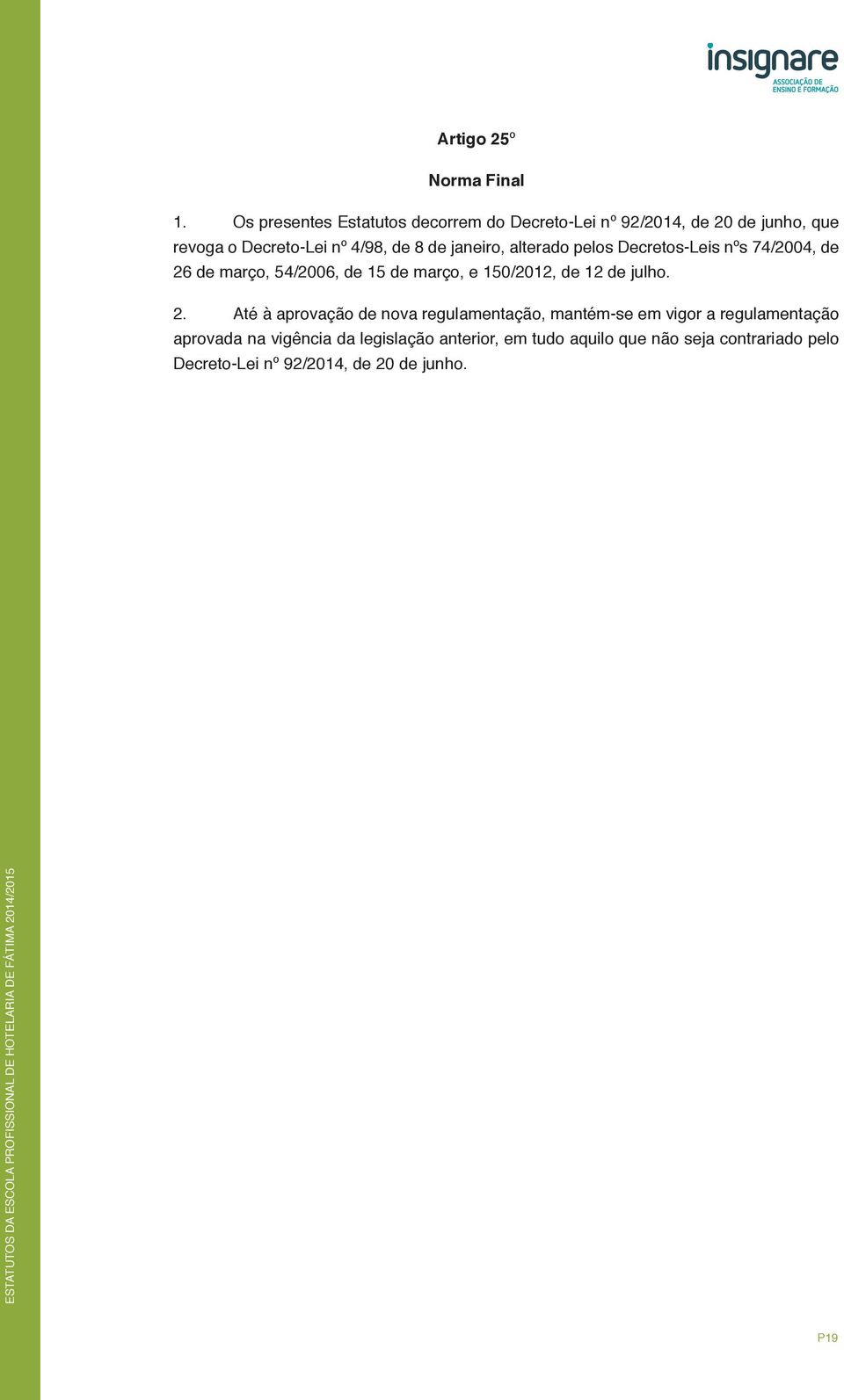 janeiro, alterado pelos Decretos-Leis nºs 74/2004, de 26 de março, 54/2006, de 15 de março, e 150/2012, de 12 de julho.